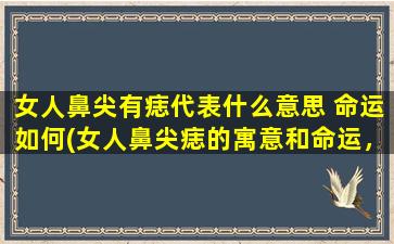 女人鼻尖有痣代表什么意思 命运如何(女人鼻尖痣的寓意和命运，推算人生奥秘)